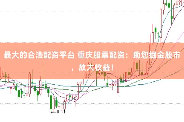 最大的合法配资平台 重庆股票配资：助您掘金股市，放大收益！