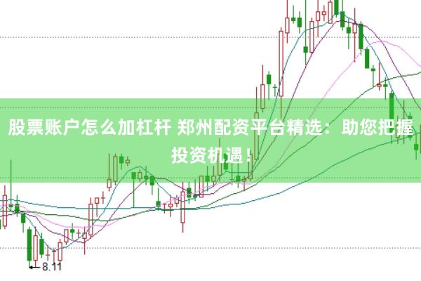 股票账户怎么加杠杆 郑州配资平台精选：助您把握投资机遇！