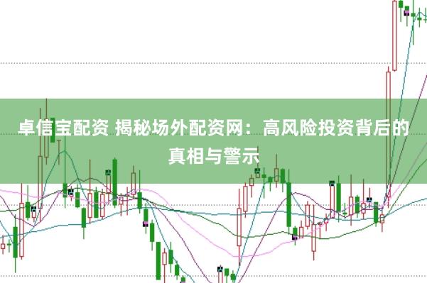 卓信宝配资 揭秘场外配资网：高风险投资背后的真相与警示