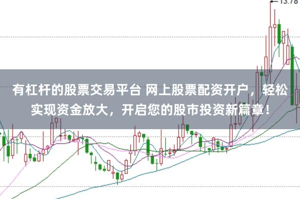有杠杆的股票交易平台 网上股票配资开户，轻松实现资金放大，开启您的股市投资新篇章！
