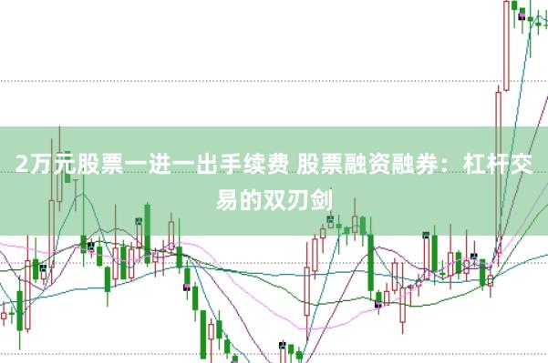 2万元股票一进一出手续费 股票融资融券：杠杆交易的双刃剑