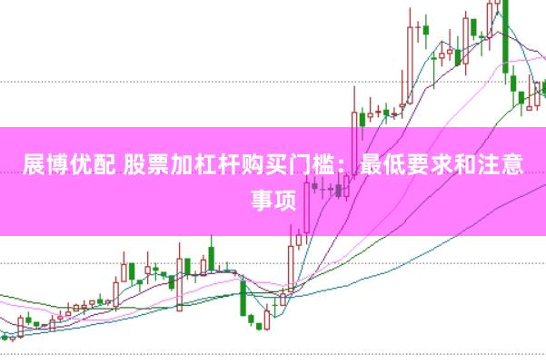展博优配 股票加杠杆购买门槛：最低要求和注意事项