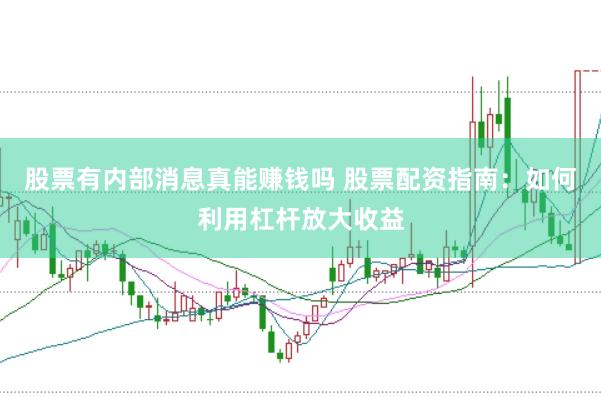 股票有内部消息真能赚钱吗 股票配资指南：如何利用杠杆放大收益