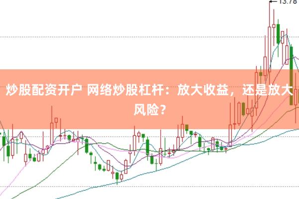 炒股配资开户 网络炒股杠杆：放大收益，还是放大风险？