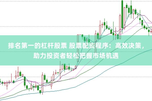 排名第一的杠杆股票 股票配资程序：高效决策，助力投资者轻松把握市场机遇