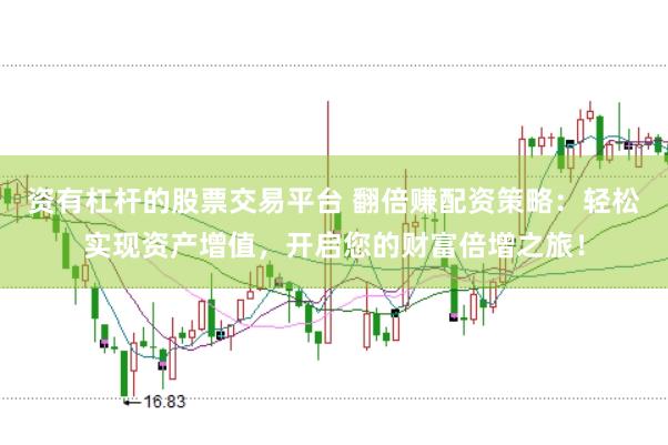 资有杠杆的股票交易平台 翻倍赚配资策略：轻松实现资产增值，开启您的财富倍增之旅！