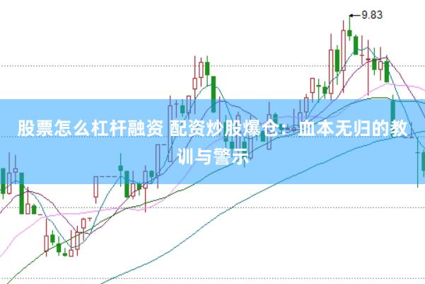 股票怎么杠杆融资 配资炒股爆仓：血本无归的教训与警示