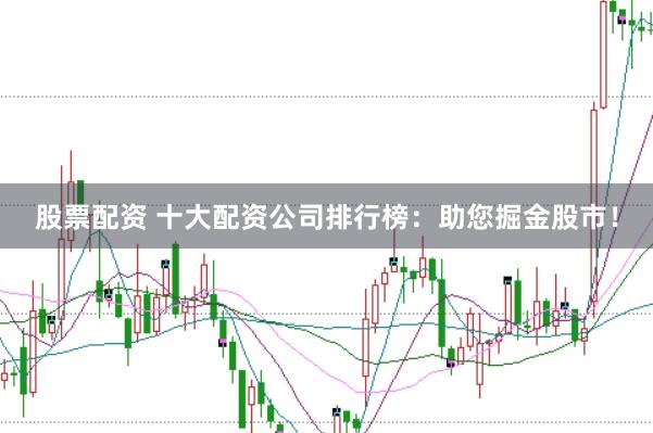 股票配资 十大配资公司排行榜：助您掘金股市！