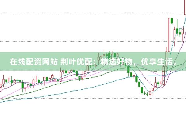 在线配资网站 荆叶优配：精选好物，优享生活。