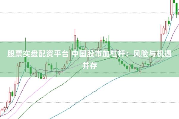 股票实盘配资平台 中国股市加杠杆：风险与机遇并存