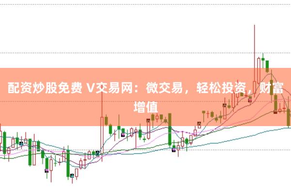 配资炒股免费 V交易网：微交易，轻松投资，财富增值