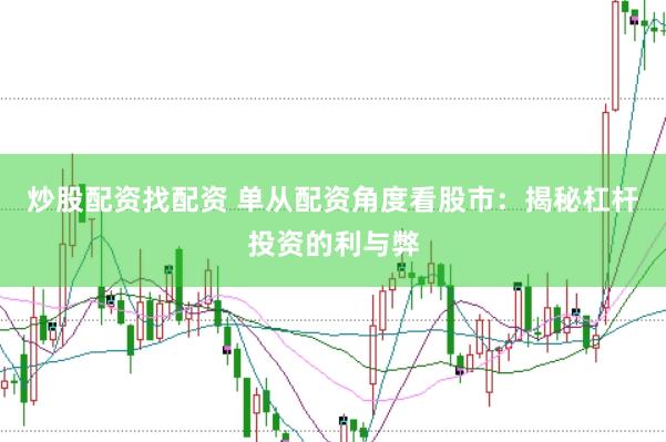 炒股配资找配资 单从配资角度看股市：揭秘杠杆投资的利与弊