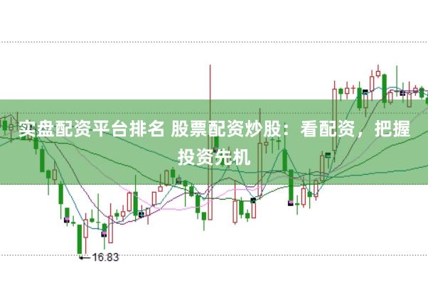 实盘配资平台排名 股票配资炒股：看配资，把握投资先机