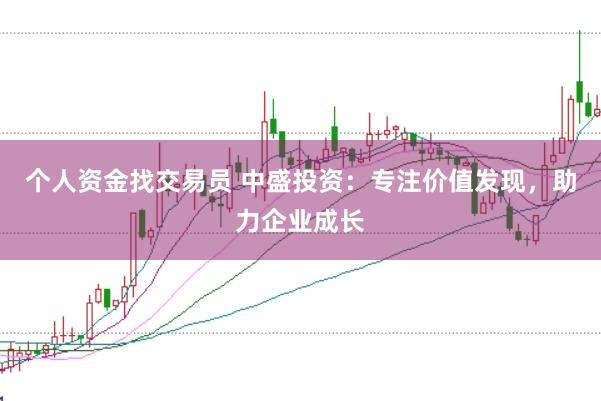 个人资金找交易员 中盛投资：专注价值发现，助力企业成长