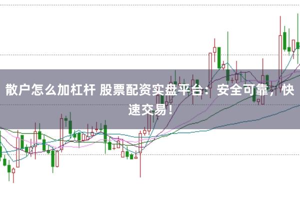 散户怎么加杠杆 股票配资实盘平台：安全可靠，快速交易！