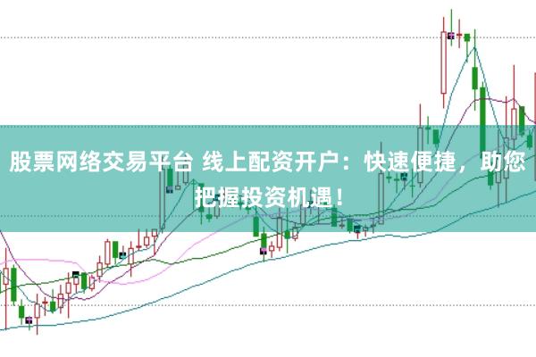 股票网络交易平台 线上配资开户：快速便捷，助您把握投资机遇！