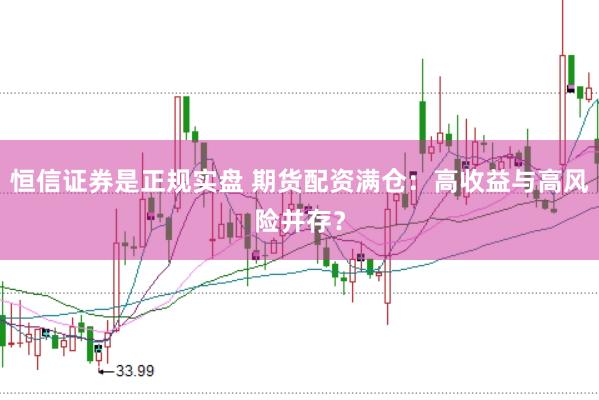 恒信证券是正规实盘 期货配资满仓：高收益与高风险并存？