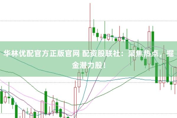 华林优配官方正版官网 配资股联社：聚焦热点，掘金潜力股！