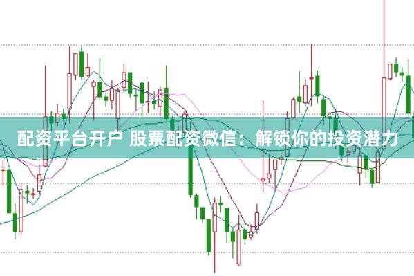 配资平台开户 股票配资微信：解锁你的投资潜力