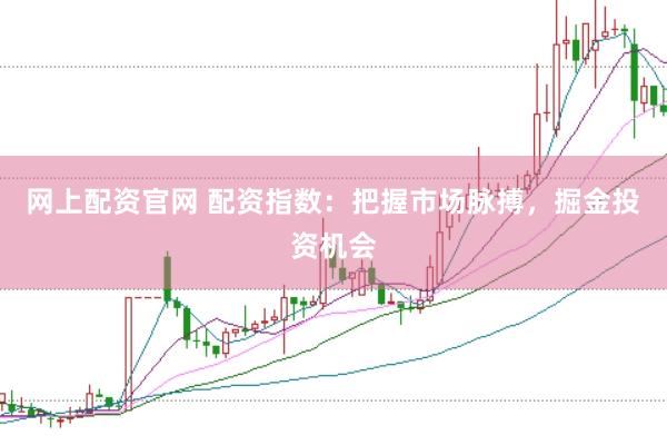 网上配资官网 配资指数：把握市场脉搏，掘金投资机会