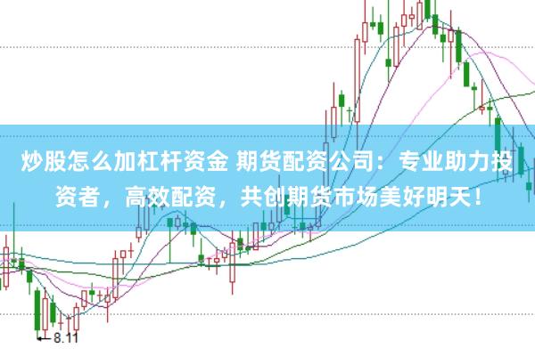 炒股怎么加杠杆资金 期货配资公司：专业助力投资者，高效配资，共创期货市场美好明天！