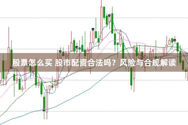 股票怎么买 股市配资合法吗？风险与合规解读
