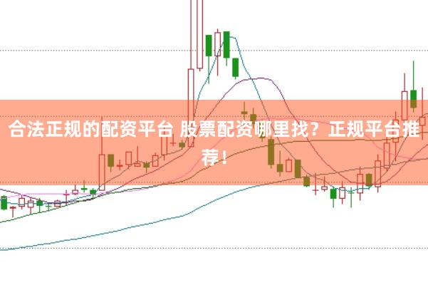 合法正规的配资平台 股票配资哪里找？正规平台推荐！