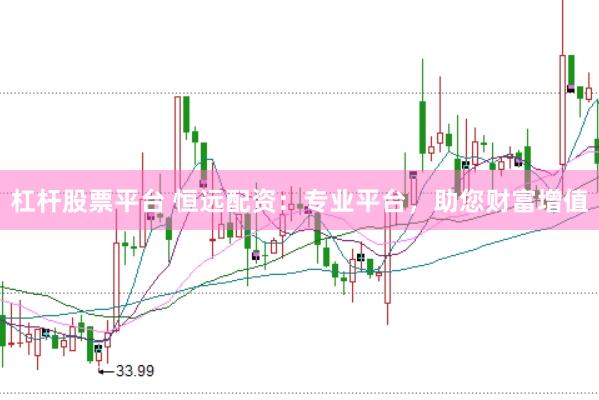 杠杆股票平台 恒远配资：专业平台，助您财富增值