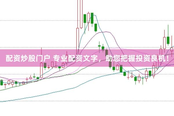 配资炒股门户 专业配资文字，助您把握投资良机！