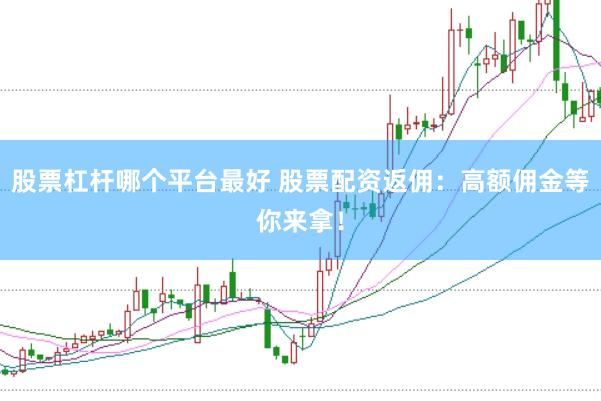 股票杠杆哪个平台最好 股票配资返佣：高额佣金等你来拿！