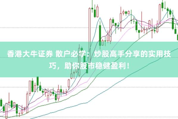 香港大牛证券 散户必学：炒股高手分享的实用技巧，助你股市稳健盈利！