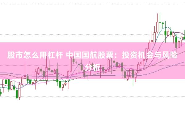 股市怎么用杠杆 中国国航股票：投资机会与风险分析