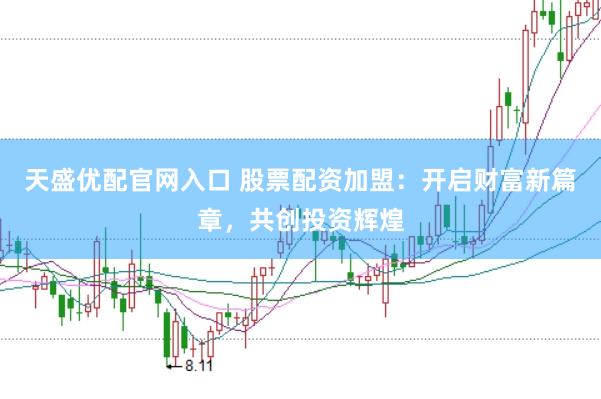 天盛优配官网入口 股票配资加盟：开启财富新篇章，共创投资辉煌