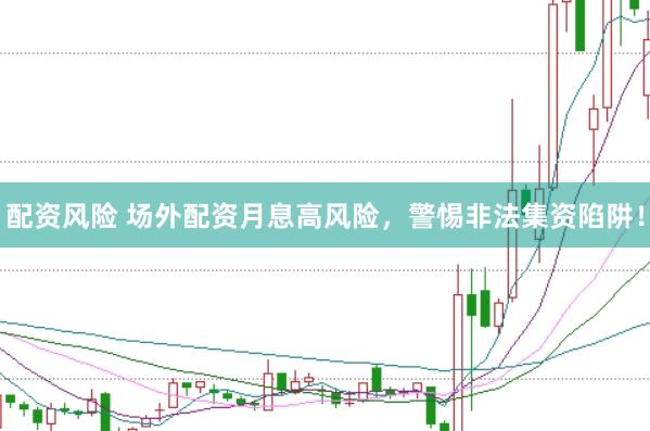 配资风险 场外配资月息高风险，警惕非法集资陷阱！