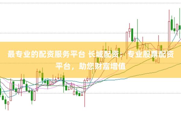 最专业的配资服务平台 长城配资：专业股票配资平台，助您财富增值