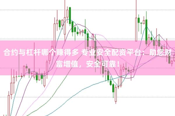合约与杠杆哪个赚得多 专业安全配资平台：助您财富增值，安全可靠！