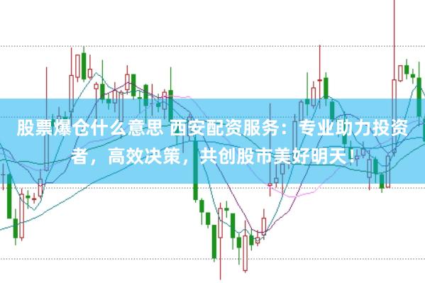 股票爆仓什么意思 西安配资服务：专业助力投资者，高效决策，共创股市美好明天！