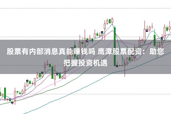 股票有内部消息真能赚钱吗 鹰潭股票配资：助您把握投资机遇