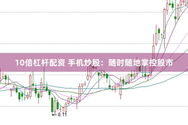 10倍杠杆配资 手机炒股：随时随地掌控股市