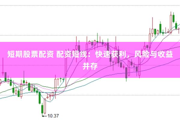 短期股票配资 配资短线：快速获利，风险与收益并存