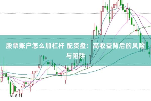 股票账户怎么加杠杆 配资盘：高收益背后的风险与陷阱