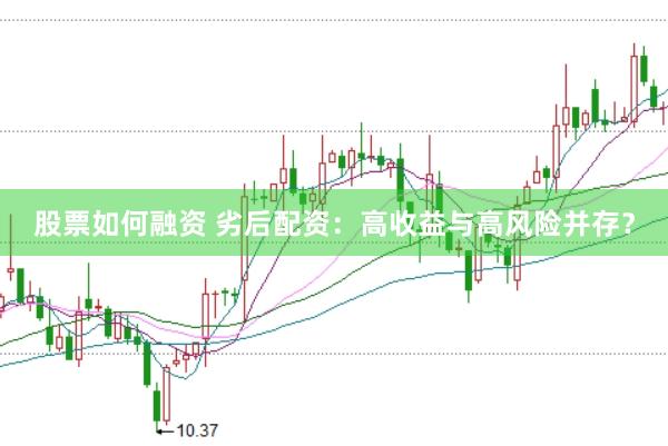 股票如何融资 劣后配资：高收益与高风险并存？