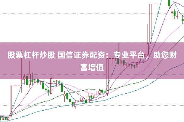 股票杠杆炒股 国信证券配资：专业平台，助您财富增值