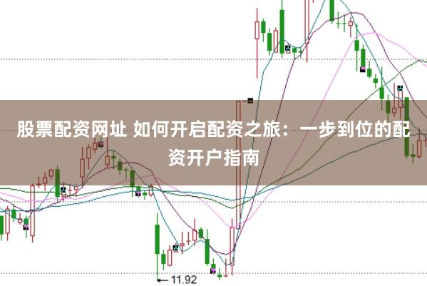 股票配资网址 如何开启配资之旅：一步到位的配资开户指南