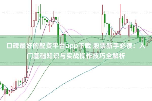口碑最好的配资平台app下载 股票新手必读：入门基础知识与实战操作技巧全解析