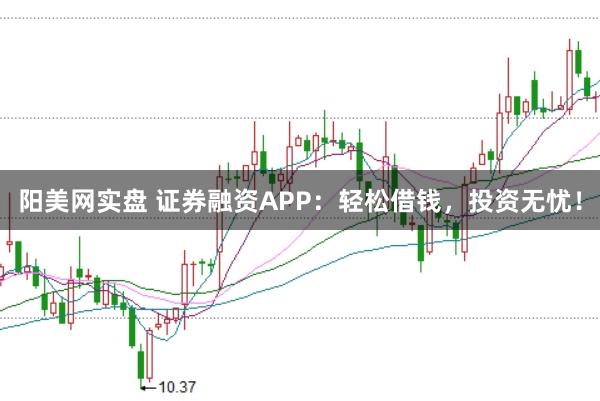阳美网实盘 证券融资APP：轻松借钱，投资无忧！