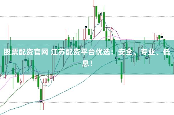 股票配资官网 江苏配资平台优选：安全、专业、低息！