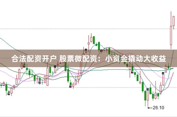 合法配资开户 股票微配资：小资金撬动大收益