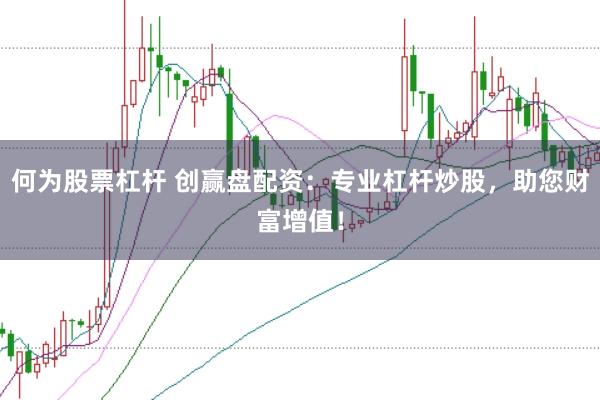 何为股票杠杆 创赢盘配资：专业杠杆炒股，助您财富增值！