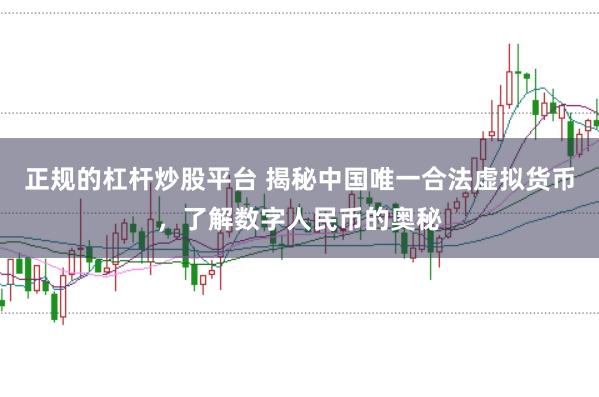 正规的杠杆炒股平台 揭秘中国唯一合法虚拟货币，了解数字人民币的奥秘